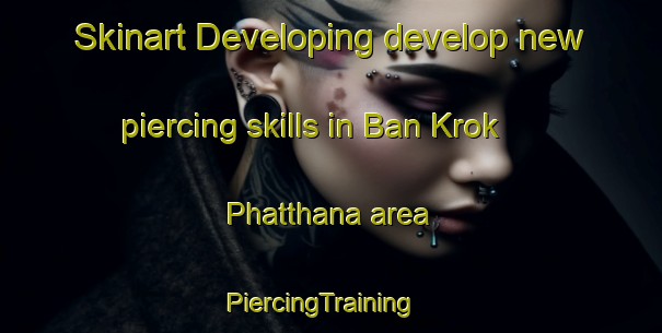 Skinart Developing develop new piercing skills in Ban Krok Phatthana area | PiercingTraining | PiercingClasses | SkinartTraining-Thailand