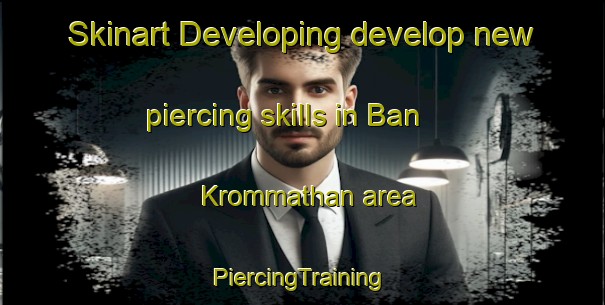 Skinart Developing develop new piercing skills in Ban Krommathan area | #PiercingTraining #PiercingClasses #SkinartTraining-Thailand