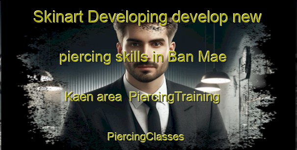 Skinart Developing develop new piercing skills in Ban Mae Kaen area | PiercingTraining | PiercingClasses | SkinartTraining-Thailand