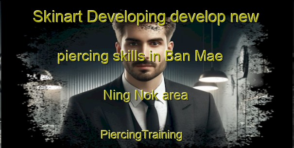 Skinart Developing develop new piercing skills in Ban Mae Ning Nok area | PiercingTraining | PiercingClasses | SkinartTraining-Thailand