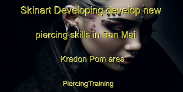 Skinart Developing develop new piercing skills in Ban Mai Kradon Pom area | PiercingTraining | PiercingClasses | SkinartTraining-Thailand