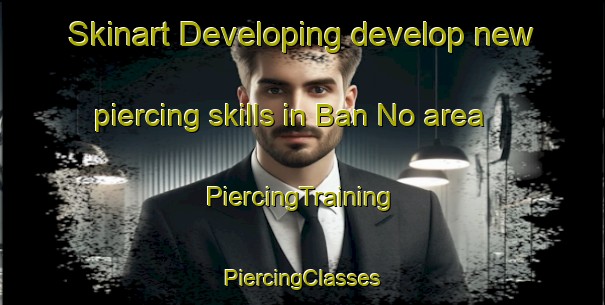 Skinart Developing develop new piercing skills in Ban No area | #PiercingTraining #PiercingClasses #SkinartTraining-Thailand