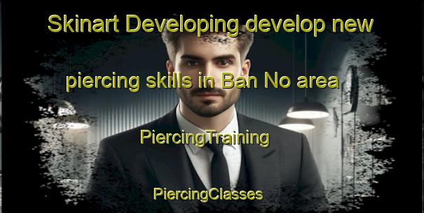Skinart Developing develop new piercing skills in Ban No area | PiercingTraining | PiercingClasses | SkinartTraining-Thailand