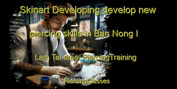 Skinart Developing develop new piercing skills in Ban Nong I Lam Tai area | PiercingTraining | PiercingClasses | SkinartTraining-Thailand
