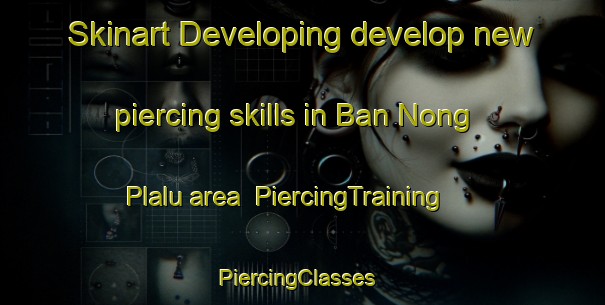 Skinart Developing develop new piercing skills in Ban Nong Plalu area | PiercingTraining | PiercingClasses | SkinartTraining-Thailand