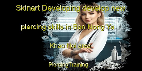 Skinart Developing develop new piercing skills in Ban Nong Ya Khao Noi area | PiercingTraining | PiercingClasses | SkinartTraining-Thailand