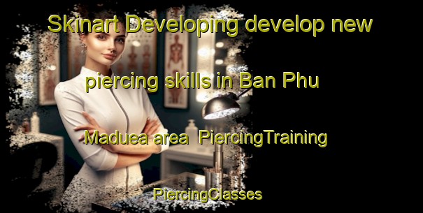 Skinart Developing develop new piercing skills in Ban Phu Maduea area | PiercingTraining | PiercingClasses | SkinartTraining-Thailand