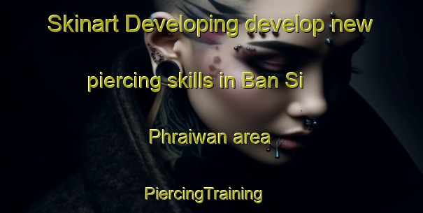 Skinart Developing develop new piercing skills in Ban Si Phraiwan area | PiercingTraining | PiercingClasses | SkinartTraining-Thailand