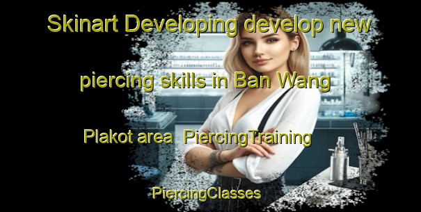 Skinart Developing develop new piercing skills in Ban Wang Plakot area | PiercingTraining | PiercingClasses | SkinartTraining-Thailand
