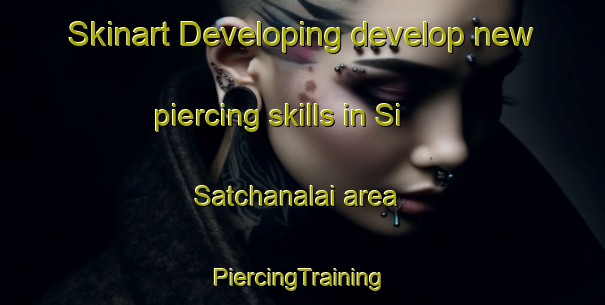 Skinart Developing develop new piercing skills in Si Satchanalai area | #PiercingTraining #PiercingClasses #SkinartTraining-Thailand