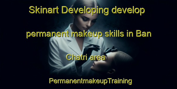 Skinart Developing develop permanent makeup skills in Ban Chatri area | PermanentmakeupTraining | PermanentmakeupClasses | SkinartTraining-Thailand