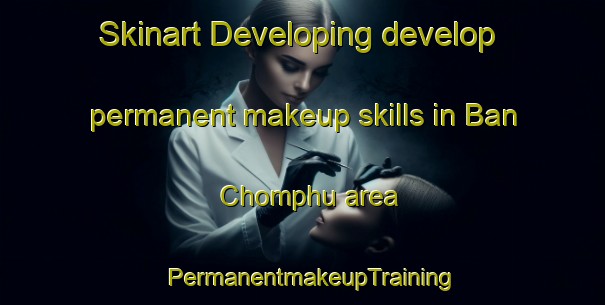 Skinart Developing develop permanent makeup skills in Ban Chomphu area | PermanentmakeupTraining | PermanentmakeupClasses | SkinartTraining-Thailand
