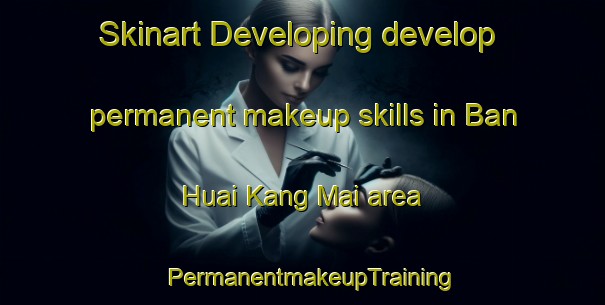 Skinart Developing develop permanent makeup skills in Ban Huai Kang Mai area | PermanentmakeupTraining | PermanentmakeupClasses | SkinartTraining-Thailand