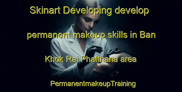 Skinart Developing develop permanent makeup skills in Ban Khok Rai Phatthana area | PermanentmakeupTraining | PermanentmakeupClasses | SkinartTraining-Thailand