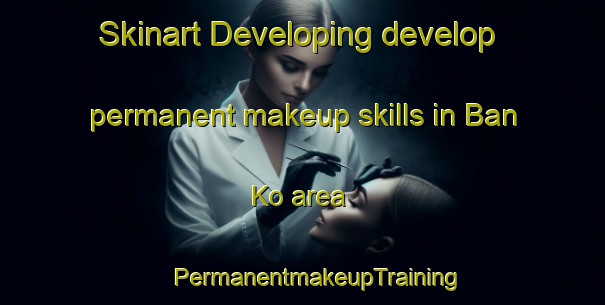 Skinart Developing develop permanent makeup skills in Ban Ko area | #PermanentmakeupTraining #PermanentmakeupClasses #SkinartTraining-Thailand