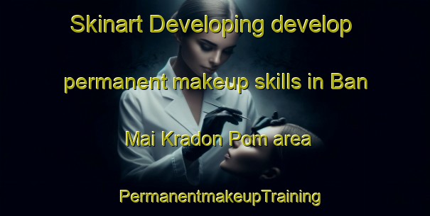 Skinart Developing develop permanent makeup skills in Ban Mai Kradon Pom area | PermanentmakeupTraining | PermanentmakeupClasses | SkinartTraining-Thailand