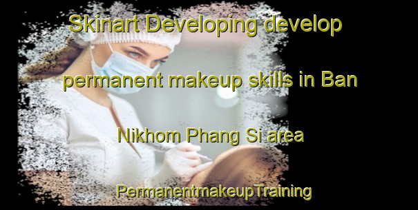 Skinart Developing develop permanent makeup skills in Ban Nikhom Phang Si area | PermanentmakeupTraining | PermanentmakeupClasses | SkinartTraining-Thailand