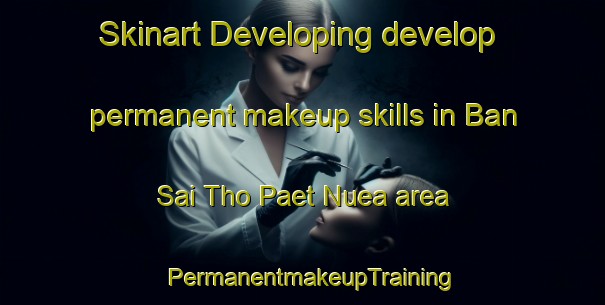Skinart Developing develop permanent makeup skills in Ban Sai Tho Paet Nuea area | PermanentmakeupTraining | PermanentmakeupClasses | SkinartTraining-Thailand