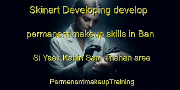 Skinart Developing develop permanent makeup skills in Ban Si Yaek Kabin Sam Thahan area | PermanentmakeupTraining | PermanentmakeupClasses | SkinartTraining-Thailand
