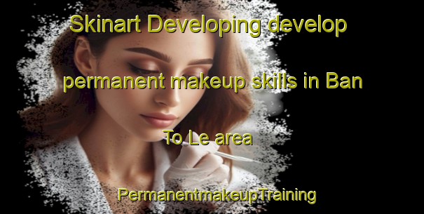 Skinart Developing develop permanent makeup skills in Ban To Le area | PermanentmakeupTraining | PermanentmakeupClasses | SkinartTraining-Thailand