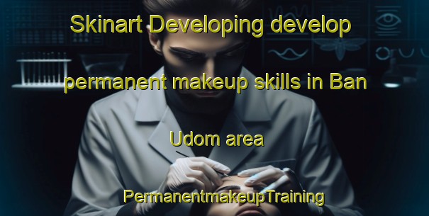 Skinart Developing develop permanent makeup skills in Ban Udom area | #PermanentmakeupTraining #PermanentmakeupClasses #SkinartTraining-Thailand