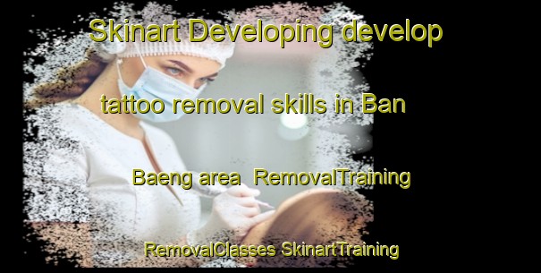 Skinart Developing develop tattoo removal skills in Ban Baeng area | #RemovalTraining #RemovalClasses #SkinartTraining-Thailand