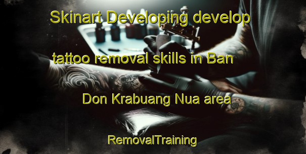 Skinart Developing develop tattoo removal skills in Ban Don Krabuang Nua area | RemovalTraining | RemovalClasses | SkinartTraining-Thailand