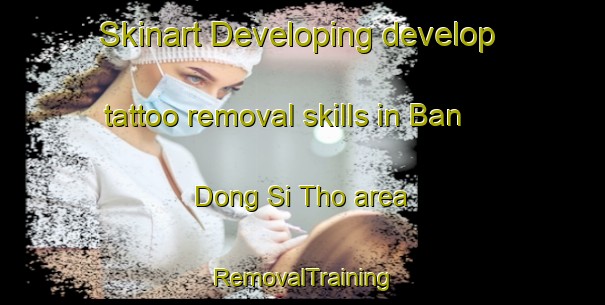 Skinart Developing develop tattoo removal skills in Ban Dong Si Tho area | RemovalTraining | RemovalClasses | SkinartTraining-Thailand