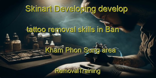 Skinart Developing develop tattoo removal skills in Ban Kham Phon Sung area | RemovalTraining | RemovalClasses | SkinartTraining-Thailand