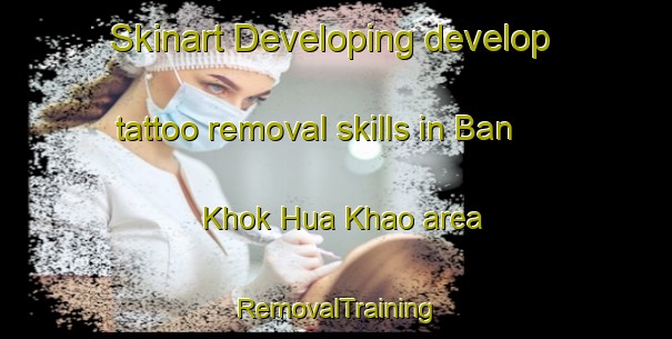 Skinart Developing develop tattoo removal skills in Ban Khok Hua Khao area | RemovalTraining | RemovalClasses | SkinartTraining-Thailand