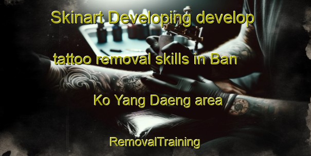 Skinart Developing develop tattoo removal skills in Ban Ko Yang Daeng area | RemovalTraining | RemovalClasses | SkinartTraining-Thailand