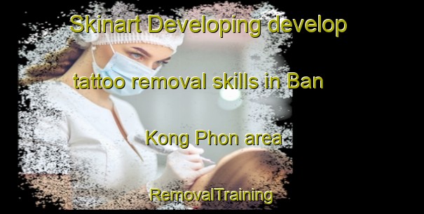 Skinart Developing develop tattoo removal skills in Ban Kong Phon area | RemovalTraining | RemovalClasses | SkinartTraining-Thailand