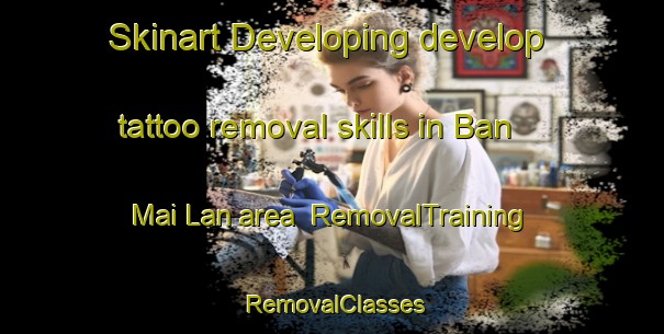 Skinart Developing develop tattoo removal skills in Ban Mai Lan area | RemovalTraining | RemovalClasses | SkinartTraining-Thailand