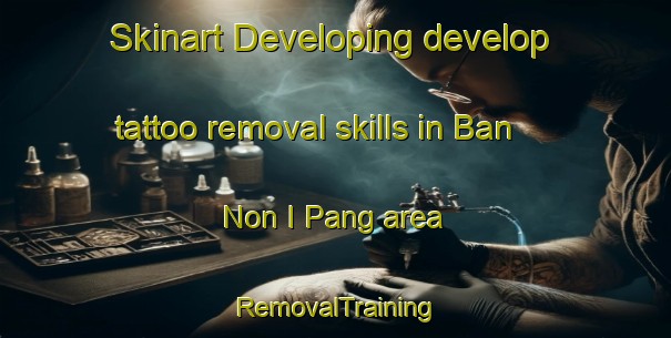 Skinart Developing develop tattoo removal skills in Ban Non I Pang area | RemovalTraining | RemovalClasses | SkinartTraining-Thailand