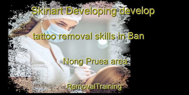 Skinart Developing develop tattoo removal skills in Ban Nong Pruea area | RemovalTraining | RemovalClasses | SkinartTraining-Thailand