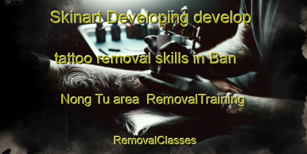 Skinart Developing develop tattoo removal skills in Ban Nong Tu area | RemovalTraining | RemovalClasses | SkinartTraining-Thailand