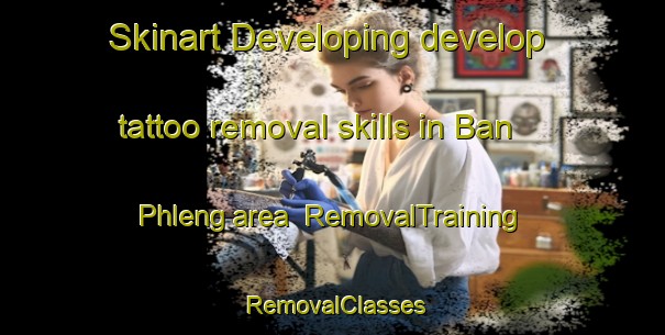 Skinart Developing develop tattoo removal skills in Ban Phleng area | RemovalTraining | RemovalClasses | SkinartTraining-Thailand