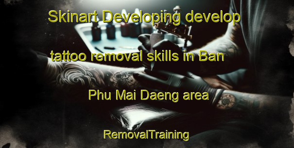 Skinart Developing develop tattoo removal skills in Ban Phu Mai Daeng area | RemovalTraining | RemovalClasses | SkinartTraining-Thailand