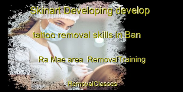Skinart Developing develop tattoo removal skills in Ban Ra Mae area | RemovalTraining | RemovalClasses | SkinartTraining-Thailand