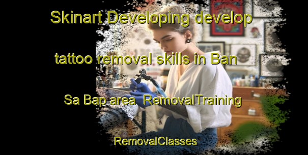 Skinart Developing develop tattoo removal skills in Ban Sa Bap area | RemovalTraining | RemovalClasses | SkinartTraining-Thailand