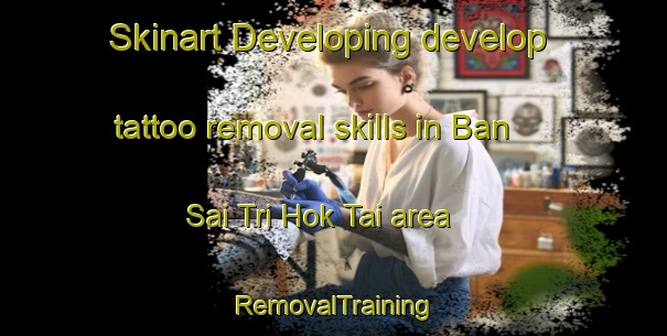 Skinart Developing develop tattoo removal skills in Ban Sai Tri Hok Tai area | RemovalTraining | RemovalClasses | SkinartTraining-Thailand