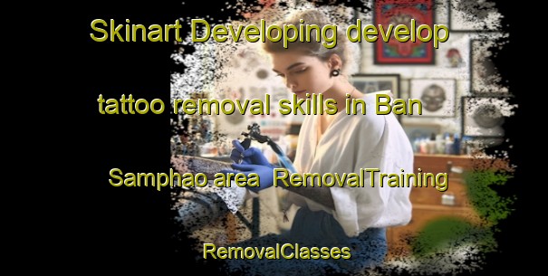 Skinart Developing develop tattoo removal skills in Ban Samphao area | RemovalTraining | RemovalClasses | SkinartTraining-Thailand