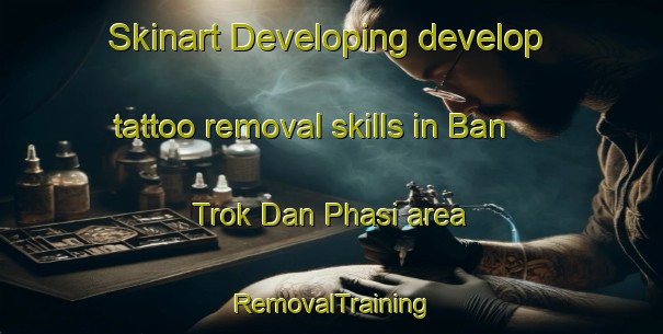 Skinart Developing develop tattoo removal skills in Ban Trok Dan Phasi area | RemovalTraining | RemovalClasses | SkinartTraining-Thailand