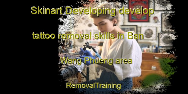 Skinart Developing develop tattoo removal skills in Ban Wang Phueng area | RemovalTraining | RemovalClasses | SkinartTraining-Thailand