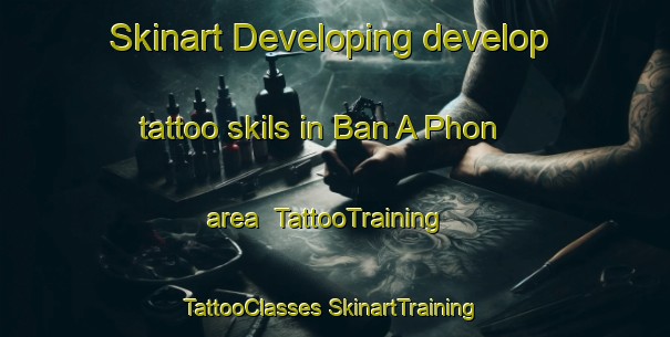 Skinart Developing develop tattoo skils in Ban A Phon area | #TattooTraining #TattooClasses #SkinartTraining-Thailand