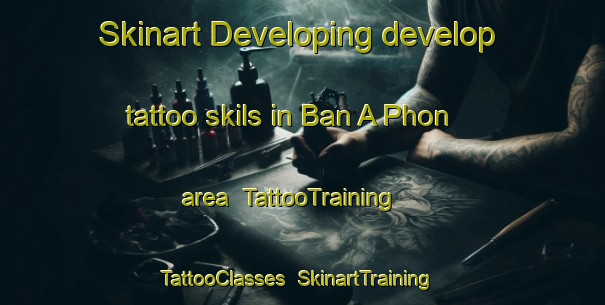Skinart Developing develop tattoo skils in Ban A Phon area | TattooTraining | TattooClasses | SkinartTraining-Thailand