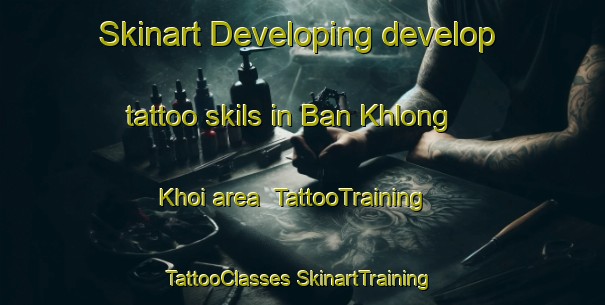 Skinart Developing develop tattoo skils in Ban Khlong Khoi area | #TattooTraining #TattooClasses #SkinartTraining-Thailand