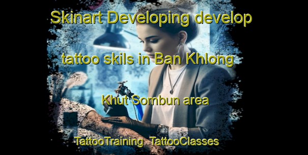 Skinart Developing develop tattoo skils in Ban Khlong Khut Sombun area | TattooTraining | TattooClasses | SkinartTraining-Thailand
