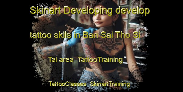 Skinart Developing develop tattoo skils in Ban Sai Tho Si Tai area | TattooTraining | TattooClasses | SkinartTraining-Thailand