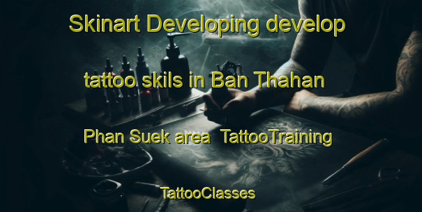Skinart Developing develop tattoo skils in Ban Thahan Phan Suek area | TattooTraining | TattooClasses | SkinartTraining-Thailand
